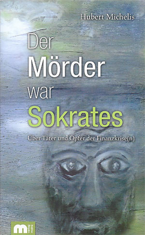 Hubert Michelis: Der Mörder war Sokrates - Über Täter und Opfer der Finanzkrise(n)