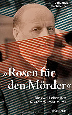 Rosen für den Mörder: Die zwei Leben des SS-Mannes Franz Murer